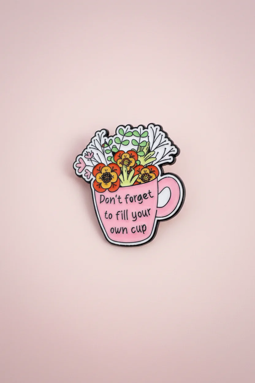 Pin - ”Don’t forget to fill your own cup”